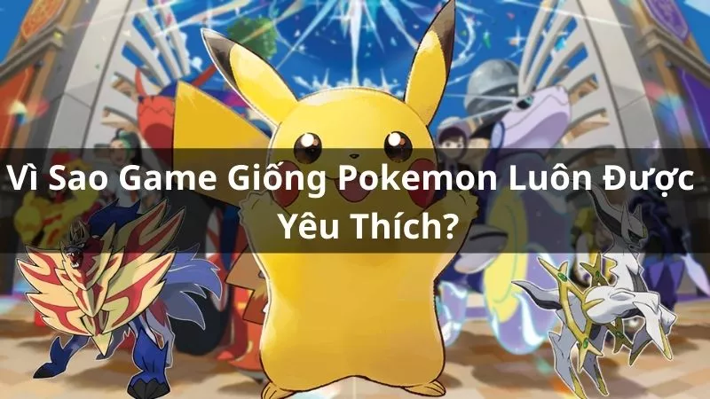 Vì Sao Game Giống Pokemon Luôn Được Yêu Thích?